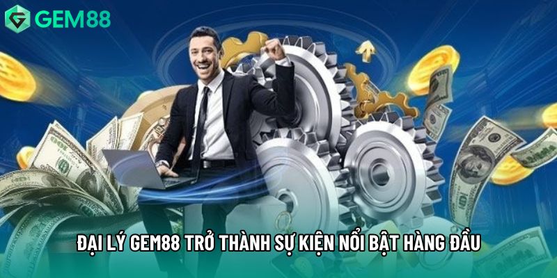 Đại lý gem88 trở thành sự kiện nổi bật hàng đầu Đại lý gem88 trở thành sự kiện nổi bật hàng đầu