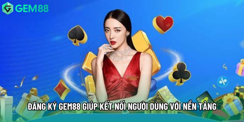 Đăng ký gem88 giúp kết nối người dùng với nền tảng Đăng ký gem88 giúp kết nối người dùng với nền tảng