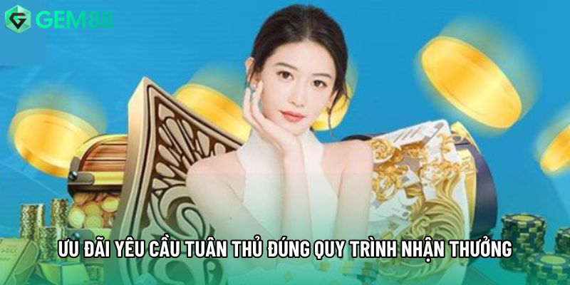 Ưu đãi yêu cầu tuân thủ đúng quy trình nhận thưởng Ưu đãi yêu cầu tuân thủ đúng quy trình nhận thưởng