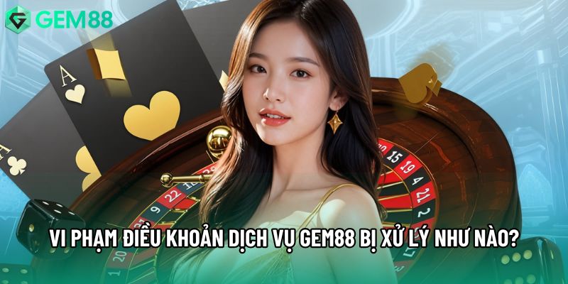 Vi phạm điều khoản dịch vụ Gem88 bị xử lý như nào? Vi phạm điều khoản dịch vụ Gem88 bị xử lý như nào?